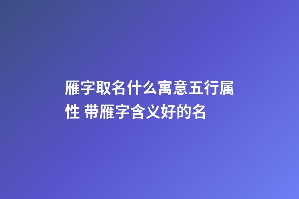 雁字取名什么寓意五行属性 带雁字含义好的名